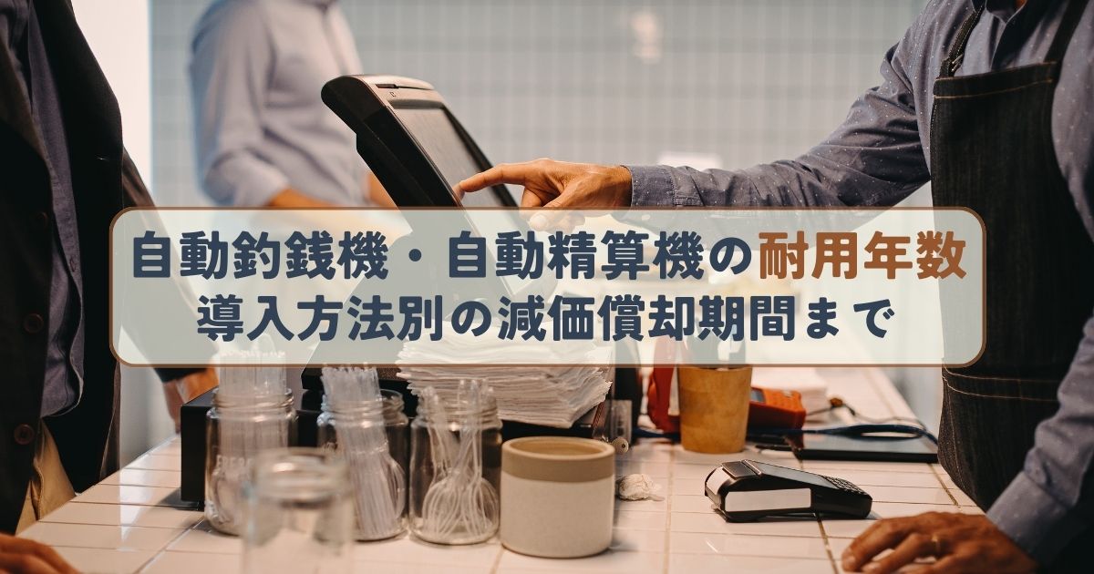 自動釣銭機・自動精算機の耐用年数導入方法別の減価償却期間まで